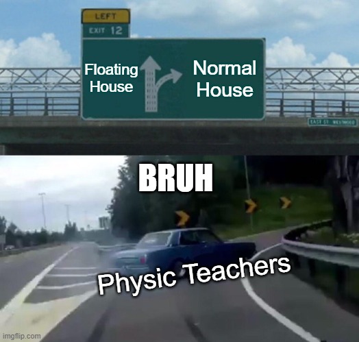 Left Exit 12 Off Ramp Meme | Floating House; Normal House; BRUH; Physic Teachers | image tagged in memes,left exit 12 off ramp | made w/ Imgflip meme maker