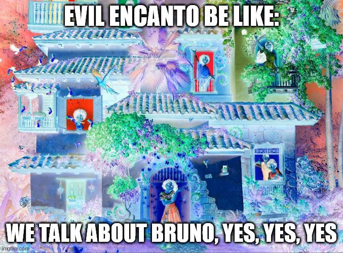 We still don't talk about Bruno.... | EVIL ENCANTO BE LIKE:; WE TALK ABOUT BRUNO, YES, YES, YES | image tagged in dank memes,encanto,disney,memes,funny memes | made w/ Imgflip meme maker