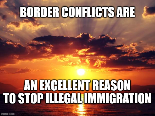 Sunset |  BORDER CONFLICTS ARE; AN EXCELLENT REASON TO STOP ILLEGAL IMMIGRATION | image tagged in sunset | made w/ Imgflip meme maker