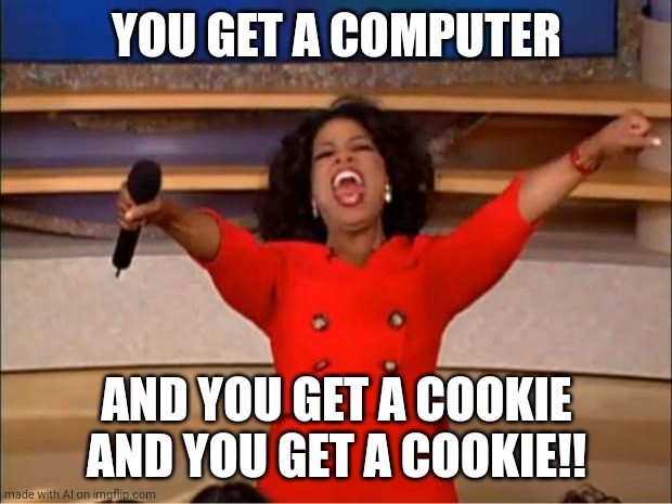 This is actually true, websites usually want to give you cookies | YOU GET A COMPUTER; AND YOU GET A COOKIE AND YOU GET A COOKIE!! | image tagged in memes,oprah you get a,cookies,computer | made w/ Imgflip meme maker