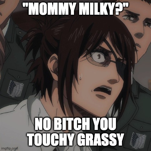 hange is antisimp | "MOMMY MILKY?"; NO BITCH YOU TOUCHY GRASSY | image tagged in hange zoe | made w/ Imgflip meme maker