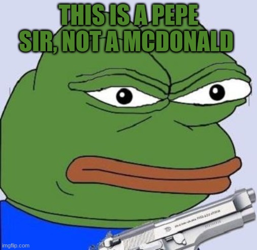 pepe with gun | THIS IS A PEPE SIR, NOT A MCDONALD | image tagged in pepe with gun | made w/ Imgflip meme maker