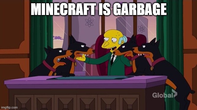 Mr. Burns and the hounds | MINECRAFT IS GARBAGE | image tagged in mr burns and the hounds | made w/ Imgflip meme maker