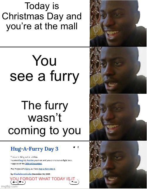 When Christmas gone wrong ? | Today is Christmas Day and you’re at the mall; You see a furry; The furry wasn’t coming to you; YOU FORGOT WHAT TODAY IS IT | image tagged in disappointed black guy,furry,anti furry,christmas,oh shit | made w/ Imgflip meme maker