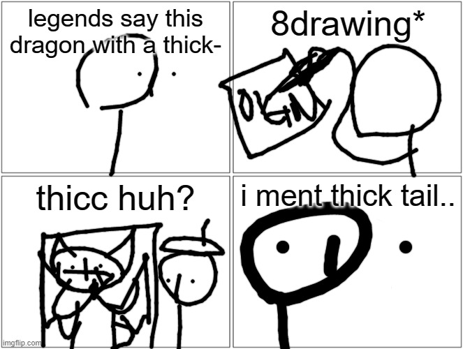 Blank Comic Panel 2x2 | legends say this dragon with a thick-; 8drawing*; thicc huh? i ment thick tail.. | image tagged in memes,blank comic panel 2x2 | made w/ Imgflip meme maker