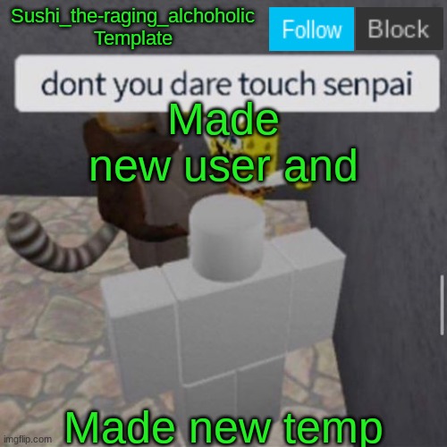 done, finally | Made new user and; Made new temp | image tagged in sushi_the-raging_alchoholic template | made w/ Imgflip meme maker