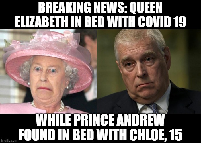 Naughty Prince | BREAKING NEWS: QUEEN ELIZABETH IN BED WITH COVID 19; WHILE PRINCE ANDREW FOUND IN BED WITH CHLOE, 15 | image tagged in the queen elizabeth ii,prince andrew | made w/ Imgflip meme maker