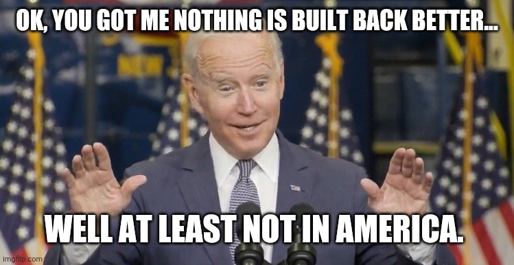 China and Russia are Biden's big winners. | OK, YOU GOT ME NOTHING IS BUILT BACK BETTER... WELL AT LEAST NOT IN AMERICA. | image tagged in memes | made w/ Imgflip meme maker