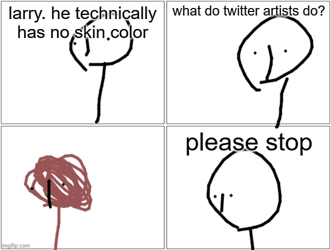 Blank Comic Panel 2x2 Meme | larry. he technically has no skin color; what do twitter artists do? please stop | image tagged in memes,blank comic panel 2x2 | made w/ Imgflip meme maker