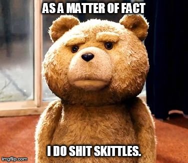 Skittle-poo | AS A MATTER OF FACT I DO SHIT SKITTLES. | image tagged in memes,ted | made w/ Imgflip meme maker