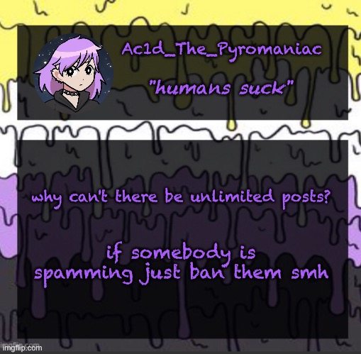 ueueueueueue |  why can't there be unlimited posts? if somebody is spamming just ban them smh | image tagged in ueueueueueue | made w/ Imgflip meme maker