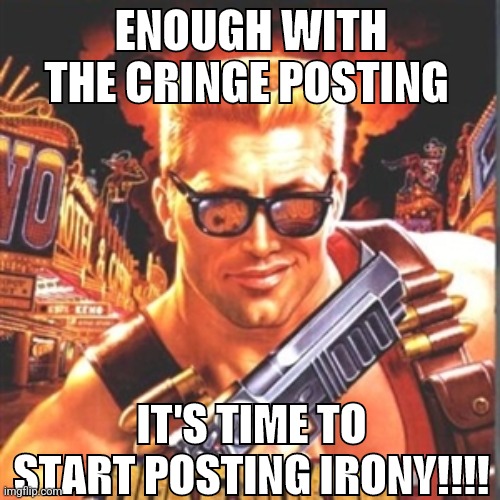 Duke nukem | ENOUGH WITH THE CRINGE POSTING; IT'S TIME TO START POSTING IRONY!!!! | image tagged in duke nukem | made w/ Imgflip meme maker