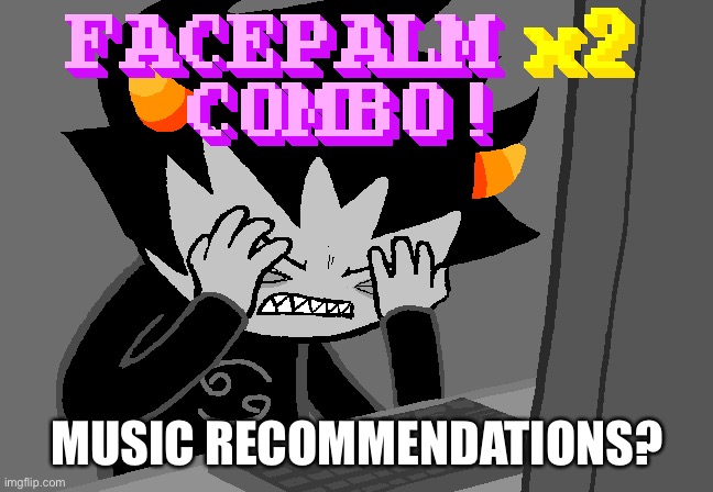 Facepalm x2 combo | MUSIC RECOMMENDATIONS? | image tagged in facepalm x2 combo | made w/ Imgflip meme maker