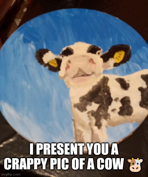 NshJanananan | I PRESENT YOU A CRAPPY PIC OF A COW 🐮 | image tagged in hahajs | made w/ Imgflip meme maker