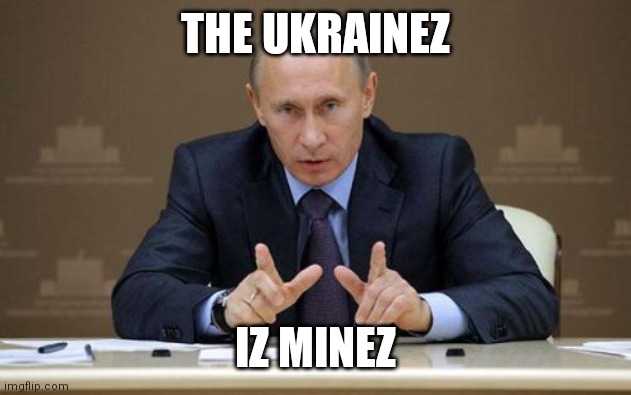 Vladimir Putin | THE UKRAINEZ; IZ MINEZ | image tagged in memes,vladimir putin | made w/ Imgflip meme maker