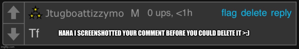 HAHA I SCREENSHOTTED YOUR COMMENT BEFORE YOU COULD DELETE IT >:) | made w/ Imgflip meme maker