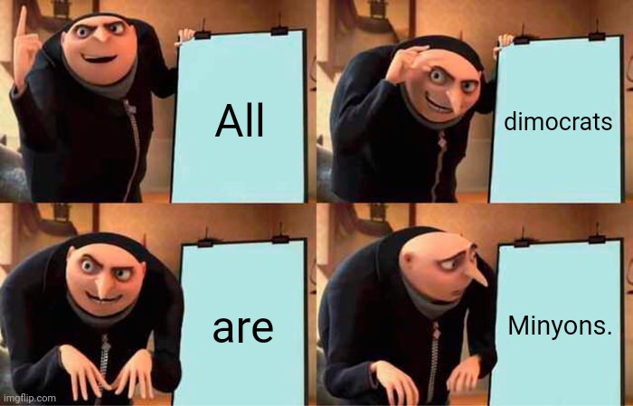 Gru's Plan Meme | All dimocrats are Minyons. | image tagged in memes,gru's plan | made w/ Imgflip meme maker