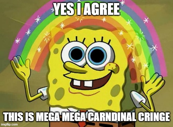 YES I AGREE THIS IS MEGA MEGA CARNDINAL CRINGE | image tagged in memes,imagination spongebob | made w/ Imgflip meme maker