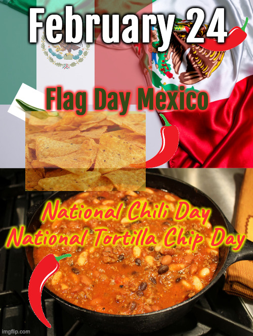 Better Late than Never | February 24; Flag Day Mexico; National Chili Day
National Tortilla Chip Day | image tagged in mexican flag | made w/ Imgflip meme maker