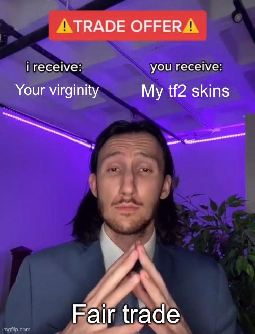 Fair trade | Your virginity; My tf2 skins; Fair trade | image tagged in trade offer,funny,fair trade | made w/ Imgflip meme maker