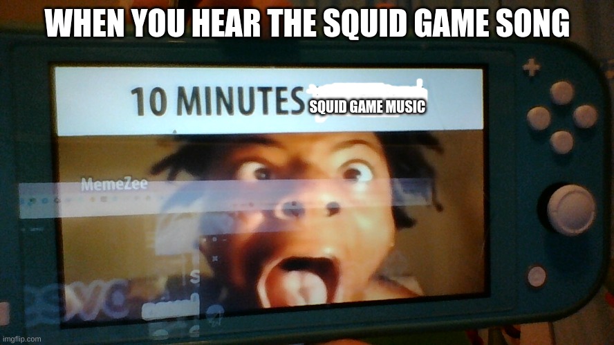 squid game is officaly dead | WHEN YOU HEAR THE SQUID GAME SONG; SQUID GAME MUSIC | image tagged in 10 minutes no lean | made w/ Imgflip meme maker