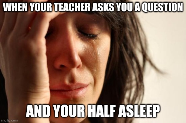 Those Naps Tho- | WHEN YOUR TEACHER ASKS YOU A QUESTION; AND YOUR HALF ASLEEP | image tagged in memes,first world problems | made w/ Imgflip meme maker