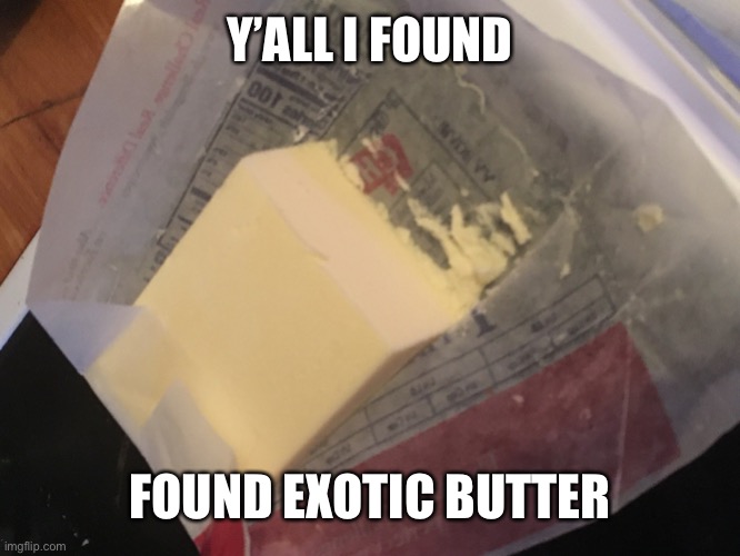 Exotic butter | Y’ALL I FOUND; FOUND EXOTIC BUTTER | image tagged in exotic butter | made w/ Imgflip meme maker