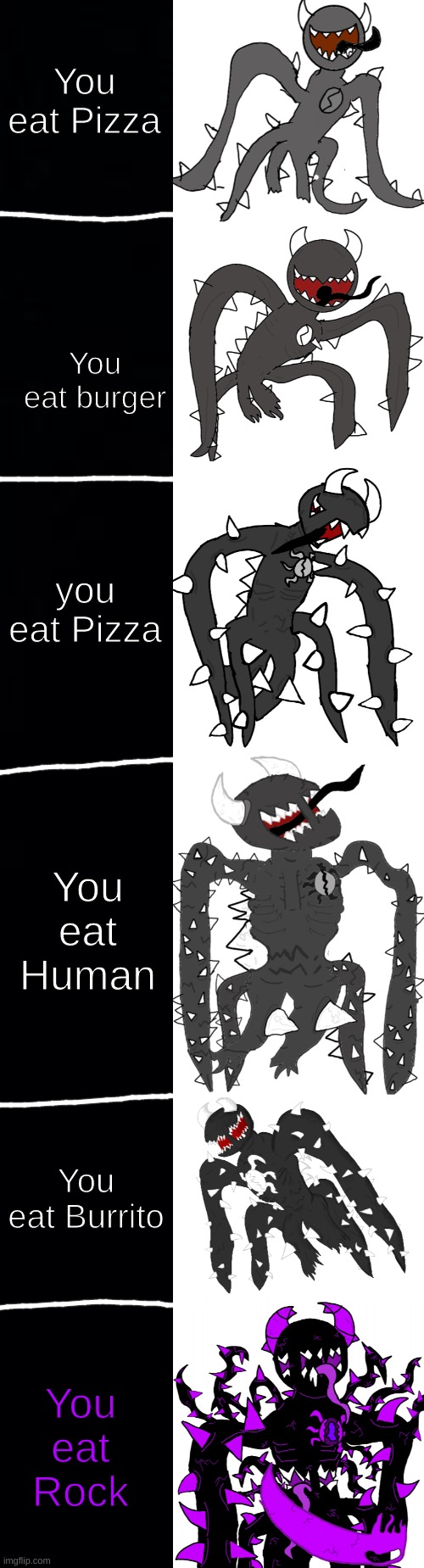 Spike Becoming Canny | You eat Pizza; You eat burger; you eat Pizza; You eat Human; You eat Burrito; You eat Rock | image tagged in spike becoming canny | made w/ Imgflip meme maker