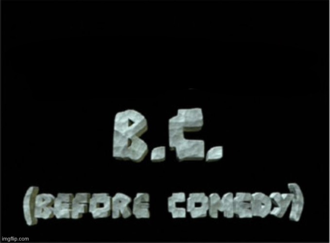 BC (before comedy) | image tagged in bc before comedy | made w/ Imgflip meme maker