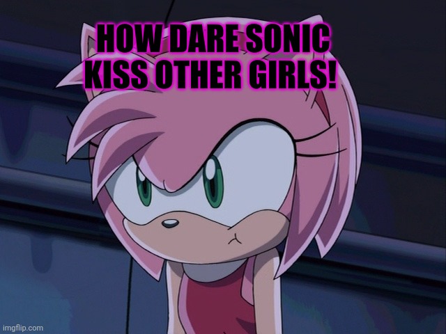 Amy Rose | HOW DARE SONIC KISS OTHER GIRLS! | image tagged in amy rose | made w/ Imgflip meme maker