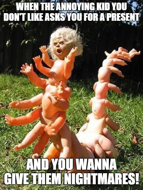 Revenge on children | WHEN THE ANNOYING KID YOU DON'T LIKE ASKS YOU FOR A PRESENT; AND YOU WANNA GIVE THEM NIGHTMARES! | image tagged in creepy,doll,children,revenge | made w/ Imgflip meme maker