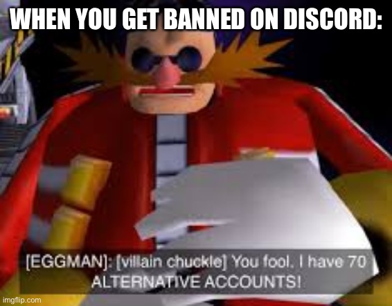 Creative title | WHEN YOU GET BANNED ON DISCORD: | image tagged in eggman alternative accounts | made w/ Imgflip meme maker