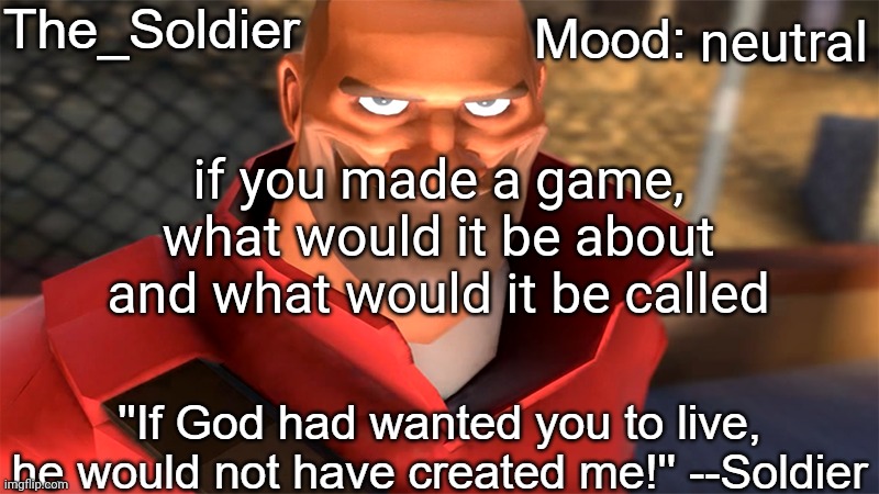 The_Soldier temp | neutral; if you made a game, what would it be about and what would it be called | image tagged in the_soldier temp | made w/ Imgflip meme maker