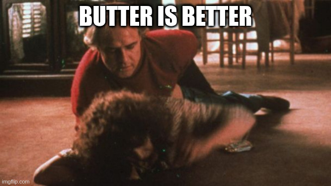 was going to delete this, then I figured, nah thats for dark humour | BUTTER IS BETTER | image tagged in marlon brando - butter scene | made w/ Imgflip meme maker