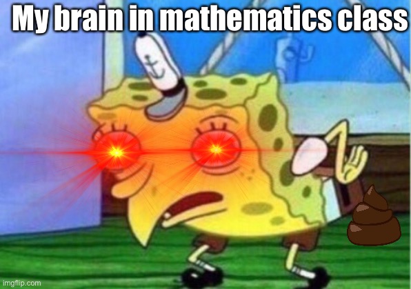 Who else gets this? | My brain in mathematics class | image tagged in mocking spongebob | made w/ Imgflip meme maker