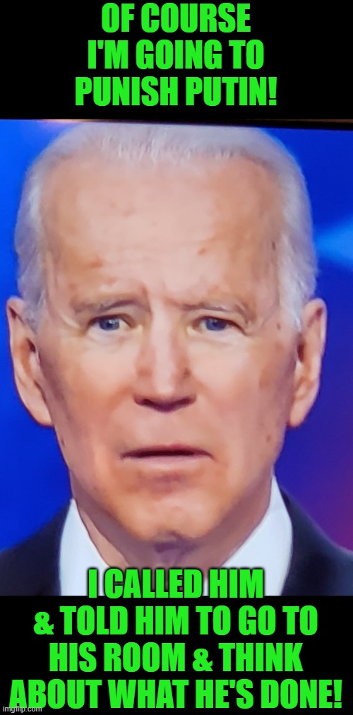 Oh, Joe put Vladmir in his place, boy howdy! | OF COURSE I'M GOING TO PUNISH PUTIN! I CALLED HIM & TOLD HIM TO GO TO HIS ROOM & THINK ABOUT WHAT HE'S DONE! | image tagged in joe biden eye,putin,biden | made w/ Imgflip meme maker