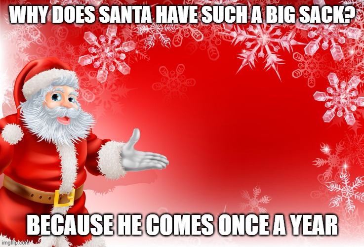 Christmas Santa blank  | WHY DOES SANTA HAVE SUCH A BIG SACK? BECAUSE HE COMES ONCE A YEAR | image tagged in christmas santa blank | made w/ Imgflip meme maker