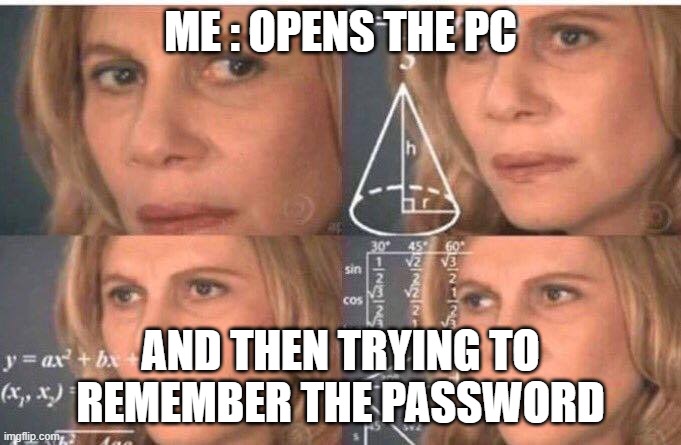 Math lady/Confused lady | ME : OPENS THE PC; AND THEN TRYING TO REMEMBER THE PASSWORD | image tagged in math lady/confused lady | made w/ Imgflip meme maker