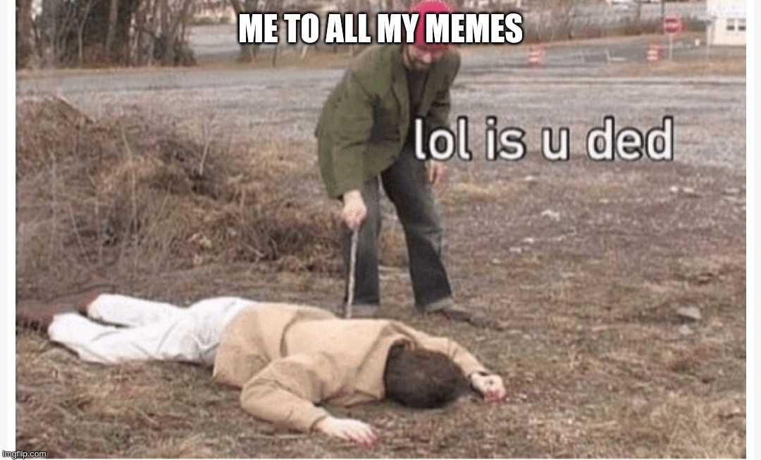 Lol is u ded | ME TO ALL MY MEMES | image tagged in lol is u ded,memes,funny memes,one does not simply | made w/ Imgflip meme maker