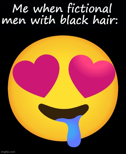 Me when fictional men with black hair: | image tagged in black background,downbad emoji 10 | made w/ Imgflip meme maker