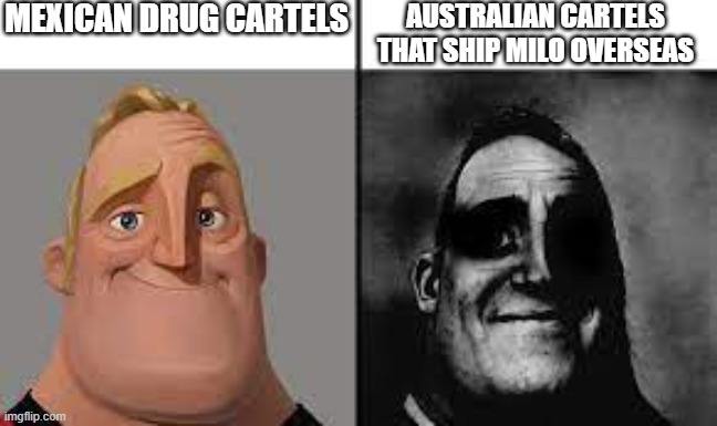 Normal and dark mr.incredibles | MEXICAN DRUG CARTELS; AUSTRALIAN CARTELS THAT SHIP MILO OVERSEAS | image tagged in normal and dark mr incredibles | made w/ Imgflip meme maker