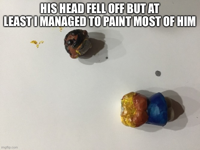 HIS HEAD FELL OFF BUT AT LEAST I MANAGED TO PAINT MOST OF HIM | made w/ Imgflip meme maker