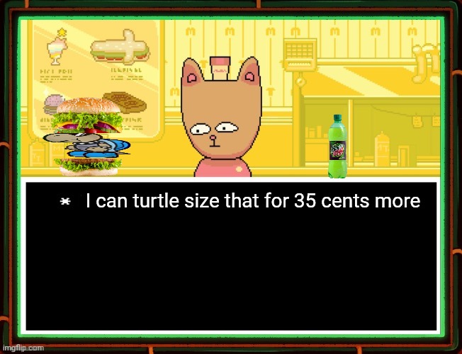 It's time to stop | I can turtle size that for 35 cents more | image tagged in burgerpants,turtle,hamburger,why do i keep,doing this | made w/ Imgflip meme maker