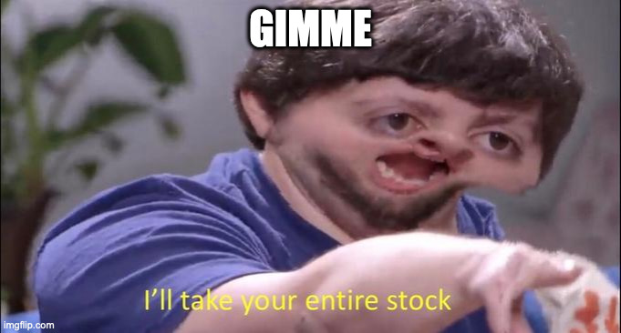 I'll take your entire stock | GIMME | image tagged in i'll take your entire stock | made w/ Imgflip meme maker