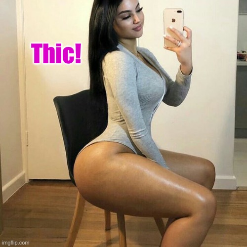 How about that? | Thic! | image tagged in thick thighs | made w/ Imgflip meme maker
