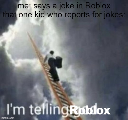 But for reals, its so annoying. | me: says a joke in Roblox
that one kid who reports for jokes:; Roblox | image tagged in im telling god,funny | made w/ Imgflip meme maker