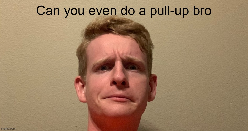 Can you even do a pull-up bro | made w/ Imgflip meme maker