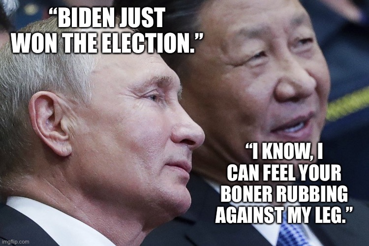 Go ahead……elect a senile old corpse President…..what could go wrong?? | “BIDEN JUST WON THE ELECTION.”; “I KNOW, I CAN FEEL YOUR BONER RUBBING AGAINST MY LEG.” | image tagged in biden,xi,putin,coward | made w/ Imgflip meme maker