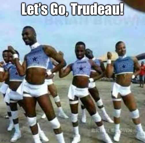 Who says Trudeau ain’t loved? | image tagged in justin trudeau,dictator,lets go trudeau,cheerleaders | made w/ Imgflip meme maker