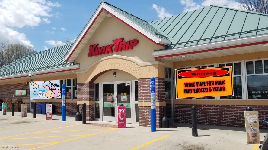 Kwik trip | WAIT TIME FOR MILK MAY EXCEED 5 YEARS. | image tagged in kwik trip | made w/ Imgflip meme maker